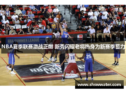 NBA夏季联赛激战正酣 新秀闪耀老将热身为新赛季蓄力
