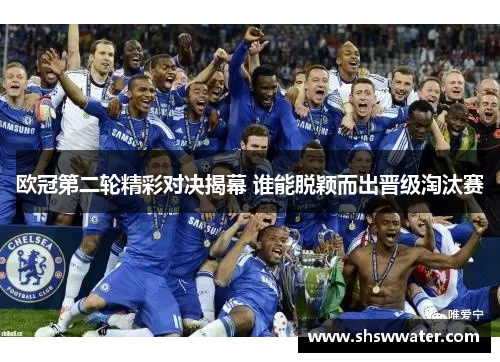 欧冠第二轮精彩对决揭幕 谁能脱颖而出晋级淘汰赛