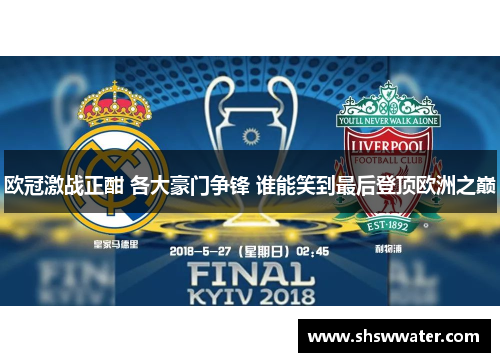 欧冠激战正酣 各大豪门争锋 谁能笑到最后登顶欧洲之巅