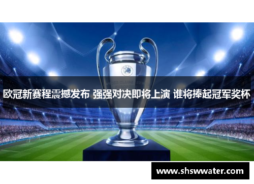 欧冠新赛程震撼发布 强强对决即将上演 谁将捧起冠军奖杯