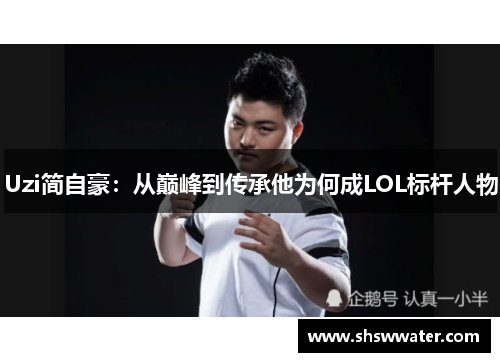 Uzi简自豪：从巅峰到传承他为何成LOL标杆人物