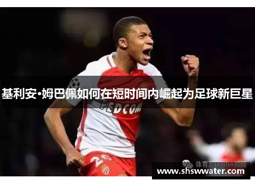 基利安·姆巴佩如何在短时间内崛起为足球新巨星