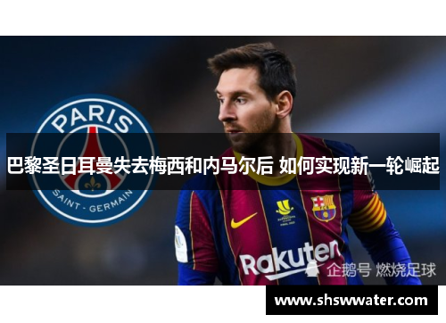 巴黎圣日耳曼失去梅西和内马尔后 如何实现新一轮崛起