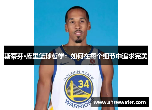 斯蒂芬·库里篮球哲学：如何在每个细节中追求完美