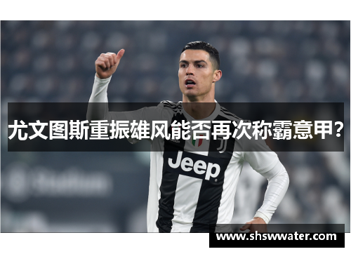 尤文图斯重振雄风能否再次称霸意甲？