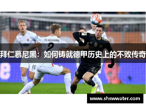 拜仁慕尼黑：如何铸就德甲历史上的不败传奇