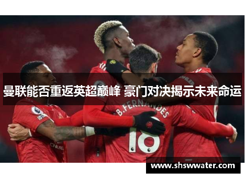 曼联能否重返英超巅峰 豪门对决揭示未来命运