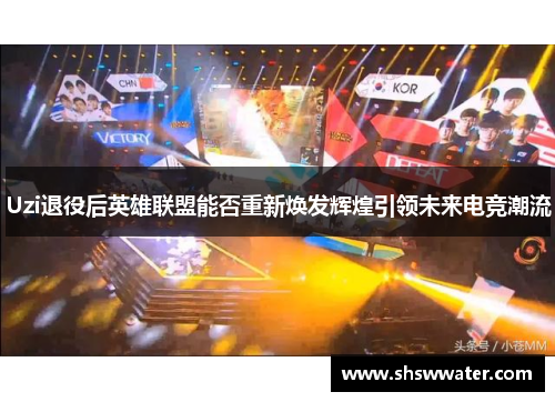 Uzi退役后英雄联盟能否重新焕发辉煌引领未来电竞潮流