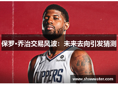 保罗·乔治交易风波：未来去向引发猜测