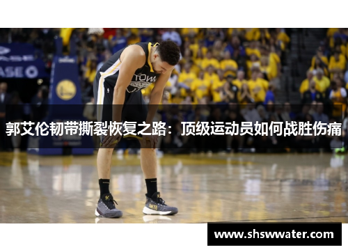 郭艾伦韧带撕裂恢复之路：顶级运动员如何战胜伤痛