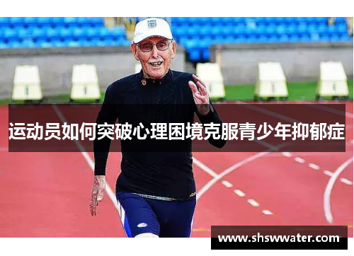 运动员如何突破心理困境克服青少年抑郁症