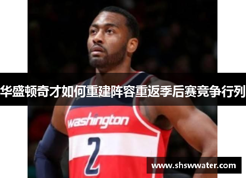华盛顿奇才如何重建阵容重返季后赛竞争行列