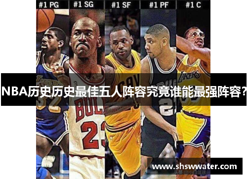 NBA历史历史最佳五人阵容究竟谁能最强阵容？