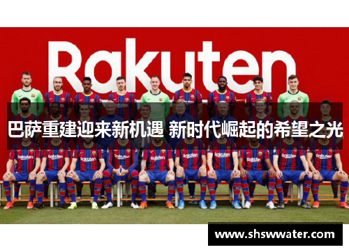 巴萨重建迎来新机遇 新时代崛起的希望之光