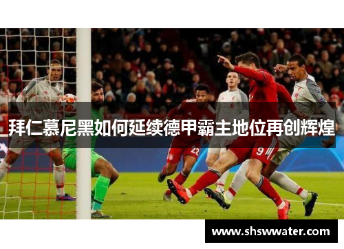 拜仁慕尼黑如何延续德甲霸主地位再创辉煌