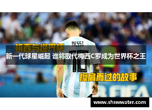 新一代球星崛起 谁将取代梅西C罗成为世界杯之王