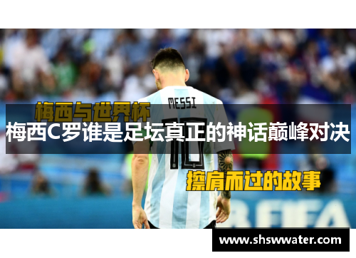 梅西C罗谁是足坛真正的神话巅峰对决