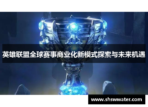 英雄联盟全球赛事商业化新模式探索与未来机遇