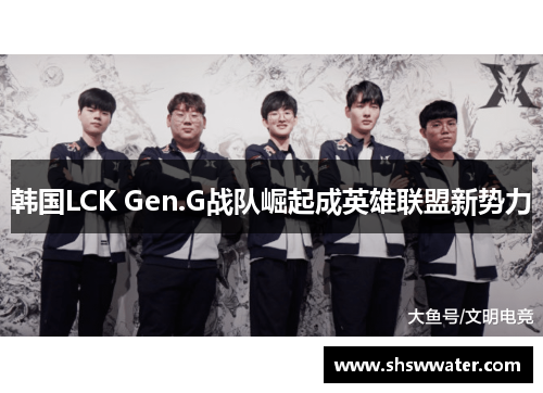 韩国LCK Gen.G战队崛起成英雄联盟新势力