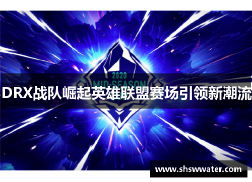 DRX战队崛起英雄联盟赛场引领新潮流