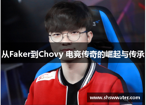 从Faker到Chovy 电竞传奇的崛起与传承