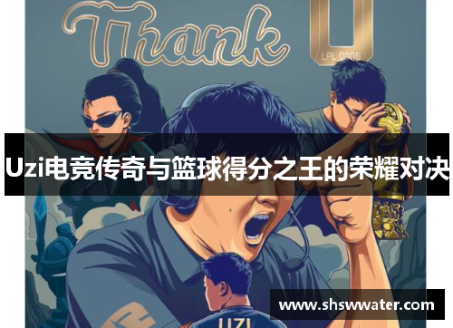 Uzi电竞传奇与篮球得分之王的荣耀对决