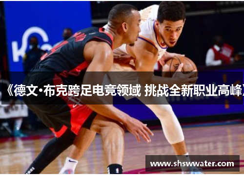 《德文·布克跨足电竞领域 挑战全新职业高峰》