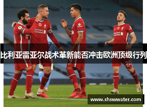 比利亚雷亚尔战术革新能否冲击欧洲顶级行列