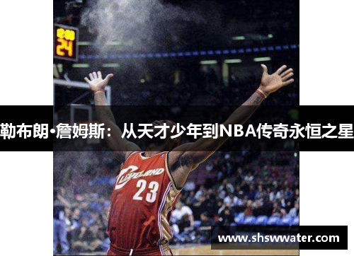 勒布朗·詹姆斯：从天才少年到NBA传奇永恒之星