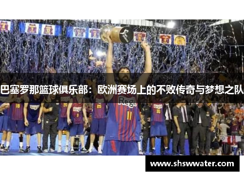 巴塞罗那篮球俱乐部：欧洲赛场上的不败传奇与梦想之队