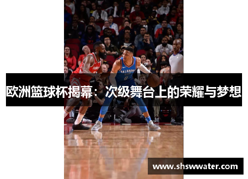 欧洲篮球杯揭幕：次级舞台上的荣耀与梦想