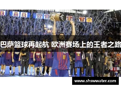 巴萨篮球再起航 欧洲赛场上的王者之路