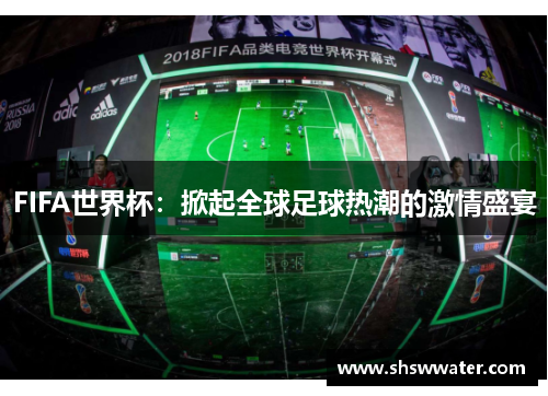 FIFA世界杯：掀起全球足球热潮的激情盛宴
