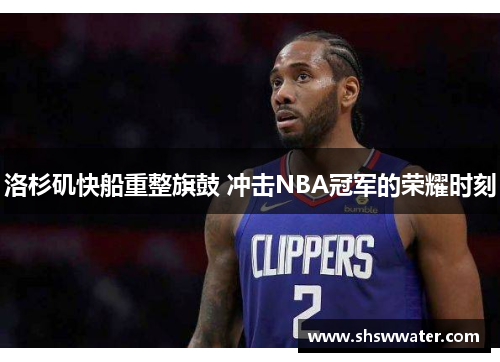 洛杉矶快船重整旗鼓 冲击NBA冠军的荣耀时刻