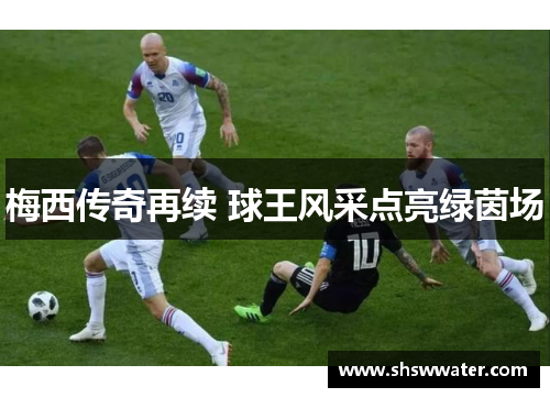 梅西传奇再续 球王风采点亮绿茵场