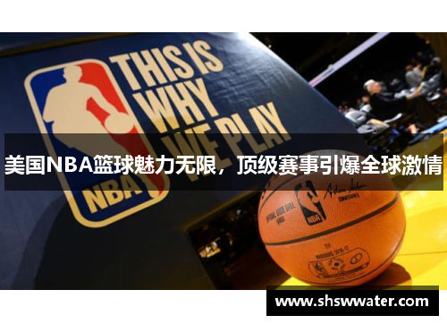 美国NBA篮球魅力无限，顶级赛事引爆全球激情