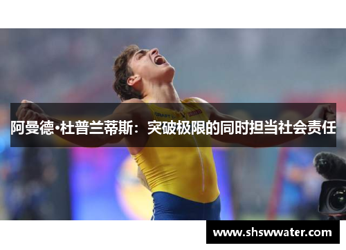 阿曼德·杜普兰蒂斯：突破极限的同时担当社会责任