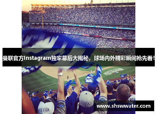 曼联官方Instagram独家幕后大揭秘，球场内外精彩瞬间抢先看！