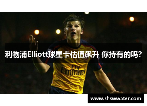 利物浦Elliott球星卡估值飙升 你持有的吗？