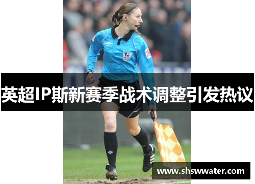 英超IP斯新赛季战术调整引发热议
