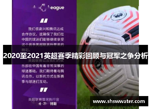 2020至2021英超赛季精彩回顾与冠军之争分析
