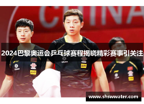 2024巴黎奥运会乒乓球赛程揭晓精彩赛事引关注