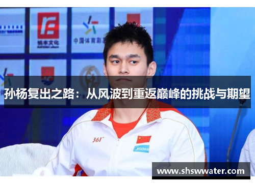 孙杨复出之路：从风波到重返巅峰的挑战与期望