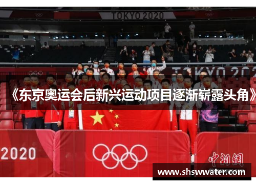 《东京奥运会后新兴运动项目逐渐崭露头角》