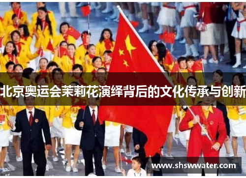 北京奥运会茉莉花演绎背后的文化传承与创新