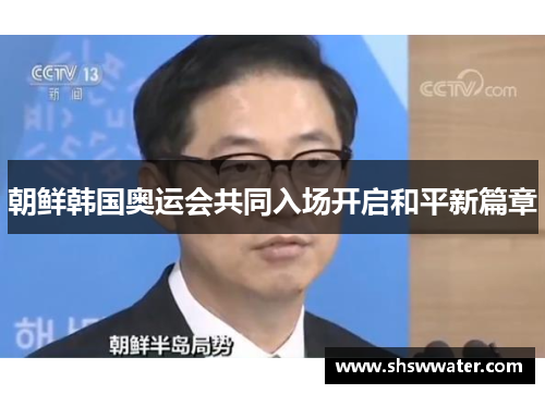 朝鲜韩国奥运会共同入场开启和平新篇章