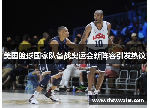 美国篮球国家队备战奥运会新阵容引发热议